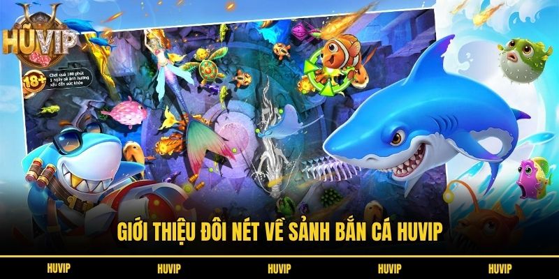Bắn Cá HUVIP - Điểm Hẹn Của Những Tay Săn Cá Cừ Khôi Giới thiệu đôi nét về sảnh bắn cá HUVIP