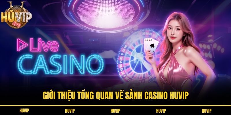 Giới thiệu tổng quan về sảnh casino HUVIP