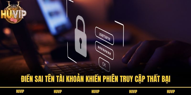 Điền sai tên tài khoản khiến phiên truy cập thất bại