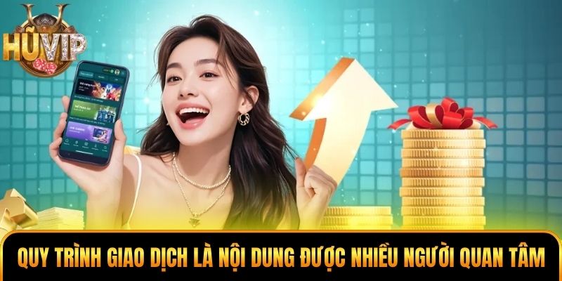 Quy trình giao dịch là nội dung được nhiều người quan tâm